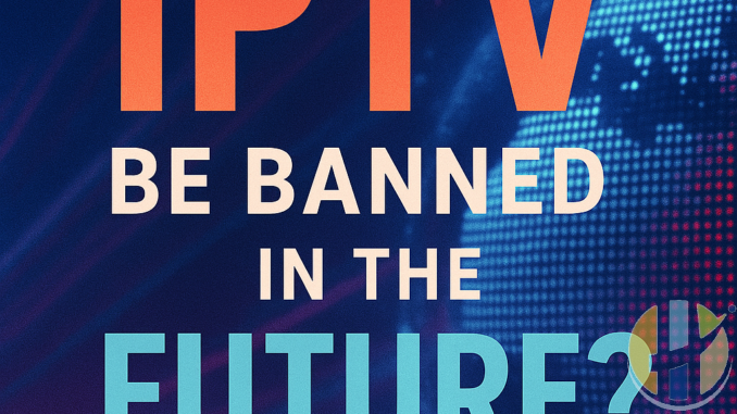 Will IPTV Be Banned in the Future 2025 Insight & Predictions