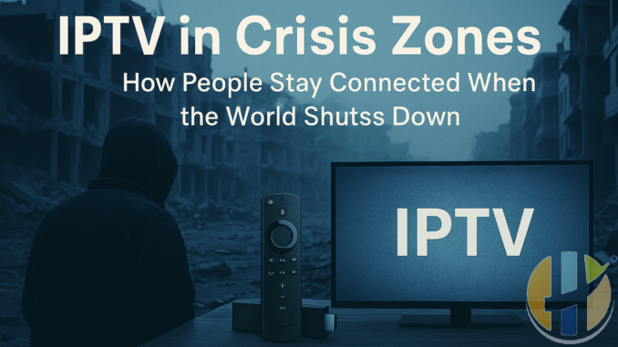 IPTV in Crisis Zones – How People Stay Connected When the World Shuts Down
