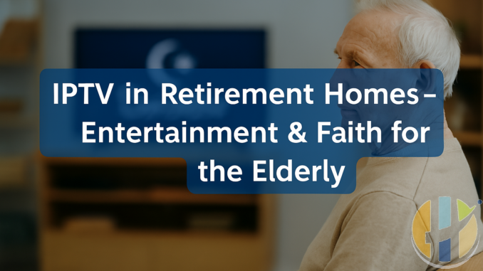 IPTV in Retirement Homes – Entertainment & Faith for the Elderly