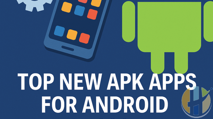 Top New APK Apps for Android in 2025 (You Haven’t Tried Yet)