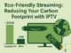 Eco-Friendly Streaming: Reducing Your Carbon Footprint with IPTV