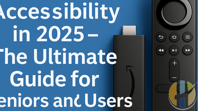 Firestick Accessibility in 2025 – The Ultimate Guide for Seniors and Users with Disabilities